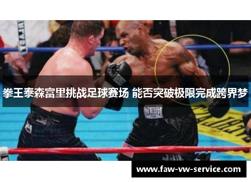 拳王泰森富里挑战足球赛场 能否突破极限完成跨界梦